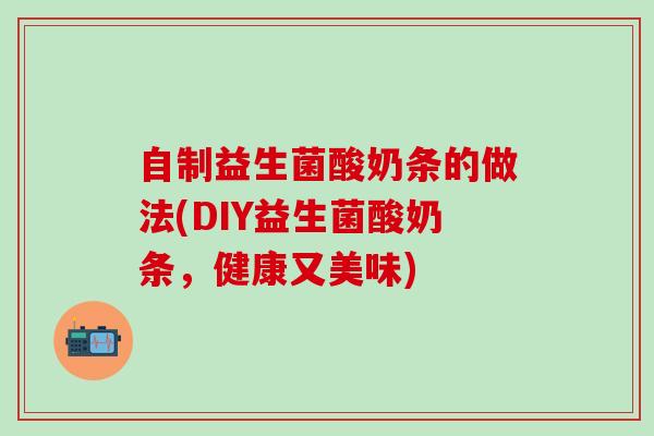 自制益生菌酸奶条的做法(DIY益生菌酸奶条，健康又美味)