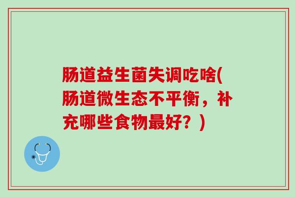 肠道益生菌失调吃啥(肠道微生态不平衡，补充哪些食物最好？)