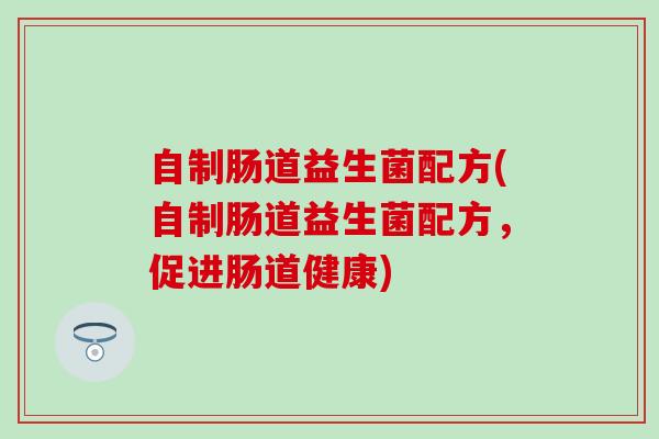自制肠道益生菌配方(自制肠道益生菌配方，促进肠道健康)