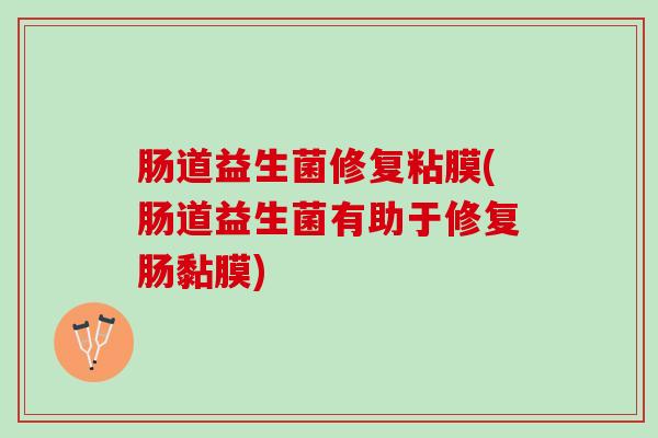 肠道益生菌修复粘膜(肠道益生菌有助于修复肠黏膜)