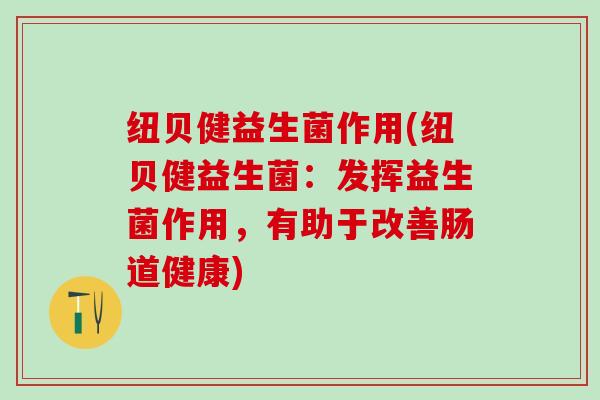 纽贝健益生菌作用(纽贝健益生菌：发挥益生菌作用，有助于改善肠道健康)