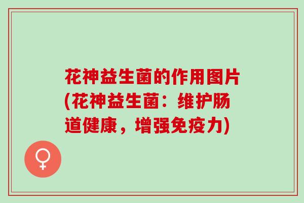 花神益生菌的作用图片(花神益生菌：维护肠道健康，增强免疫力)