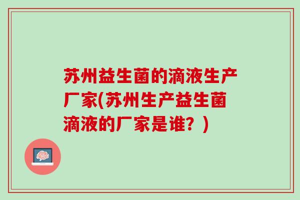 苏州益生菌的滴液生产厂家(苏州生产益生菌滴液的厂家是谁？)