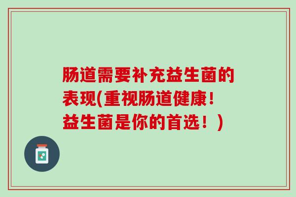 肠道需要补充益生菌的表现(重视肠道健康!益生菌是你的首选!) 肠道需要补充益生菌的表现(重视肠道健康!益生菌是你的首选!)