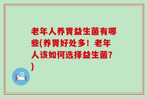 老年人养胃益生菌有哪些(养胃好处多！老年人该如何选择益生菌？)