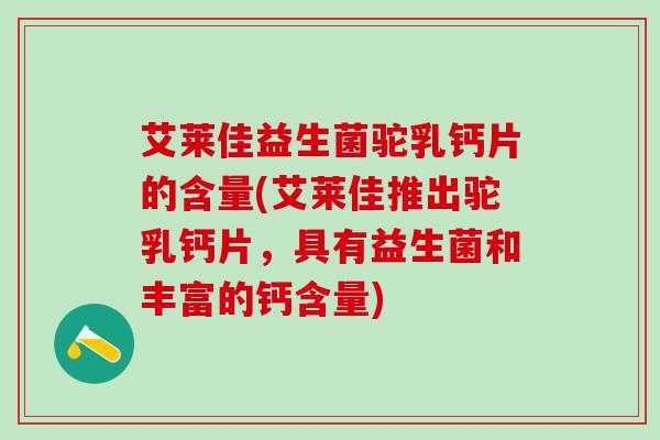 艾莱佳益生菌驼乳钙片的含量(艾莱佳推出驼乳钙片，具有益生菌和丰富的钙含量)