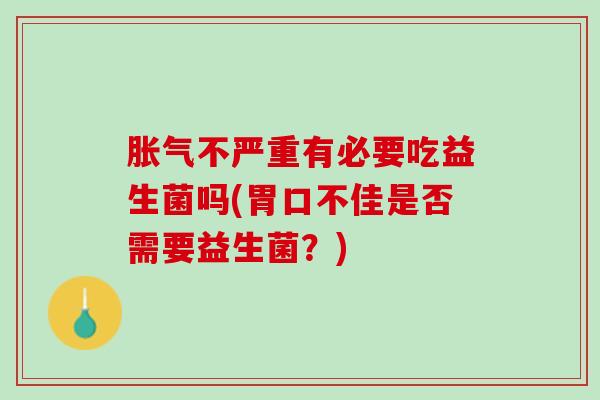 胀气不严重有必要吃益生菌吗(胃口不佳是否需要益生菌？)