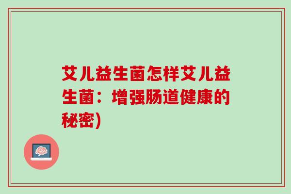 艾儿益生菌怎样艾儿益生菌：增强肠道健康的秘密)