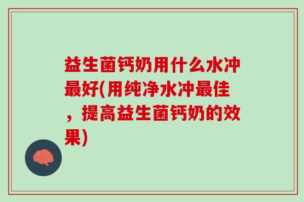 益生菌钙奶用什么水冲最好(用纯净水冲最佳，提高益生菌钙奶的效果)
