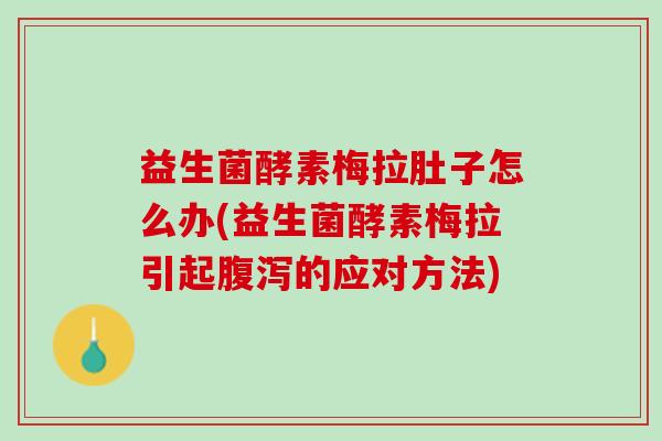 益生菌酵素梅拉肚子怎么办(益生菌酵素梅拉引起腹泻的应对方法)