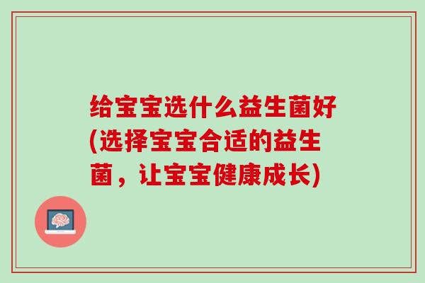 给宝宝选什么益生菌好(选择宝宝合适的益生菌，让宝宝健康成长)