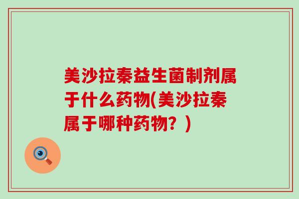 美沙拉秦益生菌制剂属于什么药物(美沙拉秦属于哪种药物？)