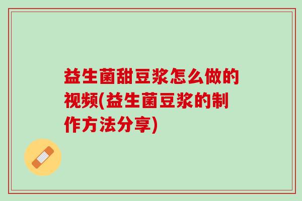 益生菌甜豆浆怎么做的视频(益生菌豆浆的制作方法分享)
