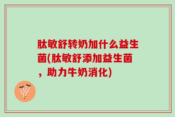 肽敏舒转奶加什么益生菌(肽敏舒添加益生菌，助力牛奶消化)