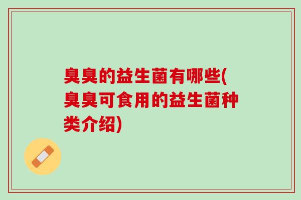 臭臭的益生菌有哪些(臭臭可食用的益生菌种类介绍)