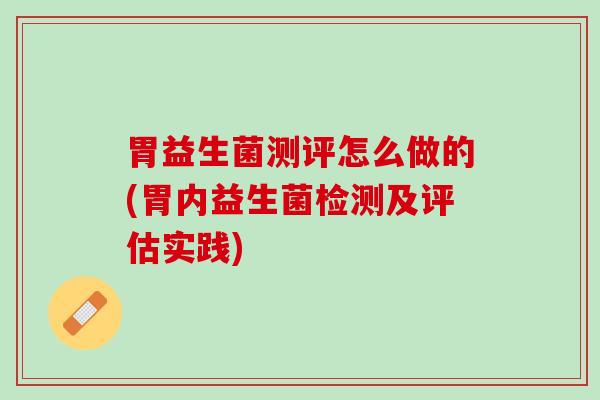 胃益生菌测评怎么做的(胃内益生菌检测及评估实践)
