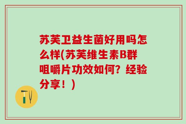 苏芙卫益生菌好用吗怎么样(苏芙维生素B群咀嚼片功效如何？经验分享！)
