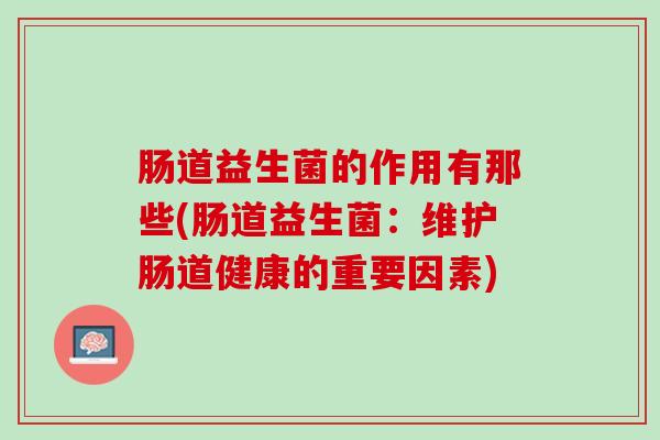肠道益生菌的作用有那些(肠道益生菌：维护肠道健康的重要因素)