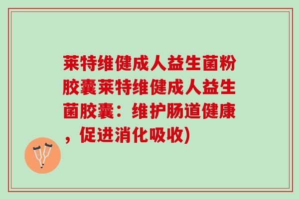 莱特维健成人益生菌粉胶囊莱特维健成人益生菌胶囊：维护肠道健康，促进消化吸收)