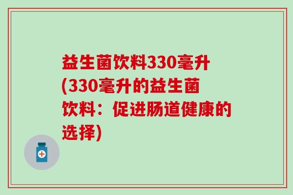 益生菌饮料330毫升(330毫升的益生菌饮料：促进肠道健康的选择)