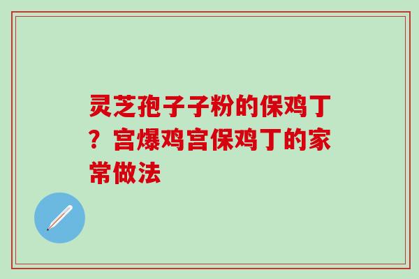 灵芝孢子子粉的保鸡丁？宫爆鸡宫保鸡丁的家常做法
