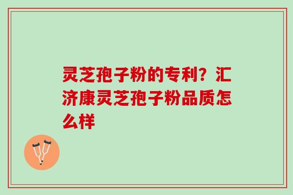 灵芝孢子粉的专利？汇济康灵芝孢子粉品质怎么样
