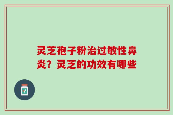 灵芝孢子粉治过敏性鼻炎？灵芝的功效有哪些