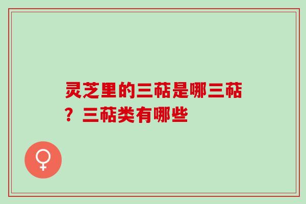 灵芝里的三萜是哪三萜？三萜类有哪些
