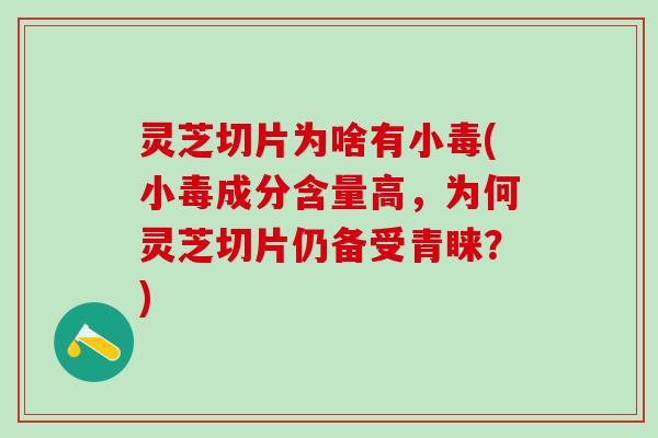 灵芝切片为啥有小毒(小毒成分含量高，为何灵芝切片仍备受青睐？)