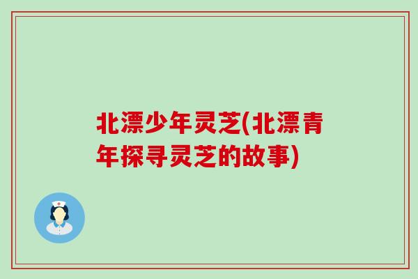 北漂少年灵芝(北漂青年探寻灵芝的故事)
