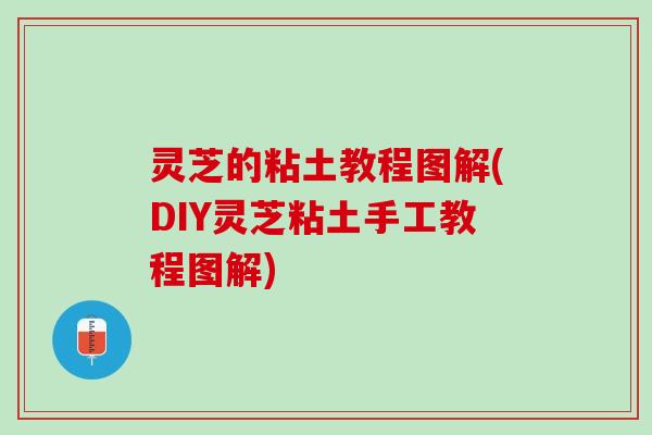 灵芝的粘土教程图解(DIY灵芝粘土手工教程图解)