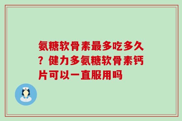 氨糖软骨素最多吃多久？健力多氨糖软骨素钙片可以一直服用吗