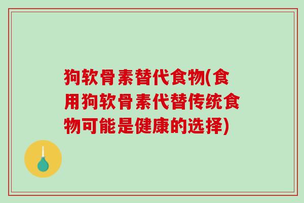 狗软骨素替代食物(食用狗软骨素代替传统食物可能是健康的选择)