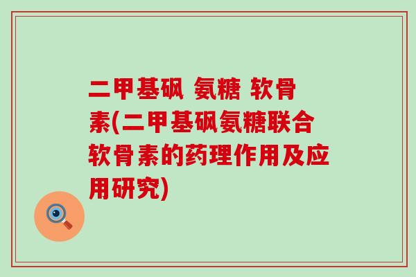 二甲基砜 氨糖 软骨素(二甲基砜氨糖联合软骨素的药理作用及应用研究)