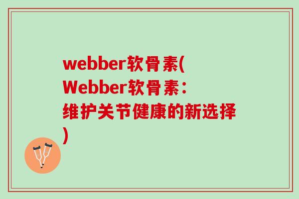 webber软骨素(Webber软骨素:维护关节健康的新选择) webber软骨素(Webber软骨素:维护关节健康的新选择)