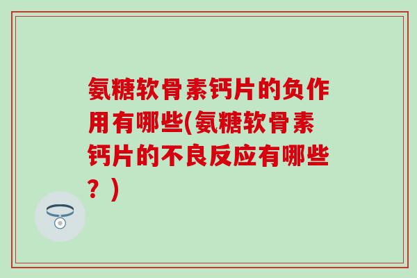 氨糖软骨素钙片的负作用有哪些(氨糖软骨素钙片的不良反应有哪些？)