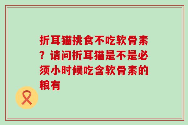 折耳猫挑食不吃软骨素？请问折耳猫是不是必须小时候吃含软骨素的粮有
