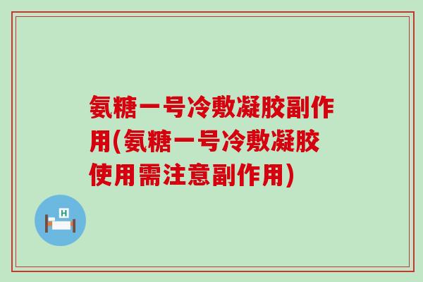 氨糖一号冷敷凝胶副作用(氨糖一号冷敷凝胶使用需注意副作用)