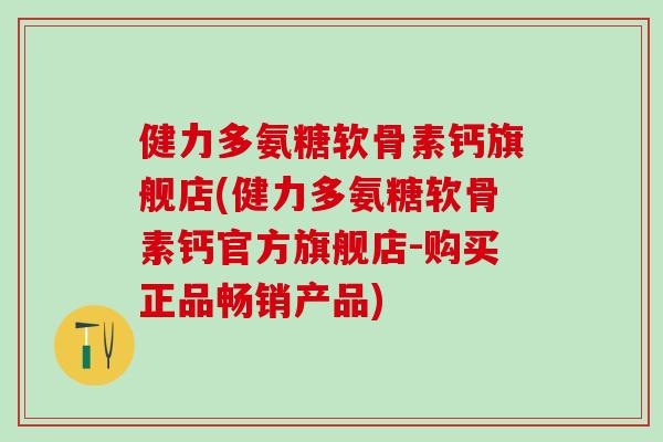 健力多氨糖软骨素钙旗舰店(健力多氨糖软骨素钙官方旗舰店-购买正品畅销产品)