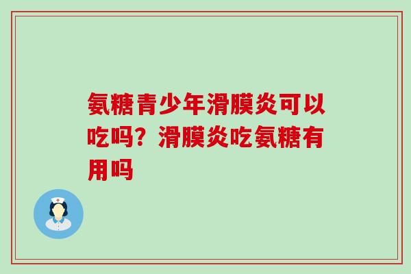 氨糖青少年可以吃吗?吃氨糖有用吗 氨糖青少年可以吃吗?吃氨糖有用吗