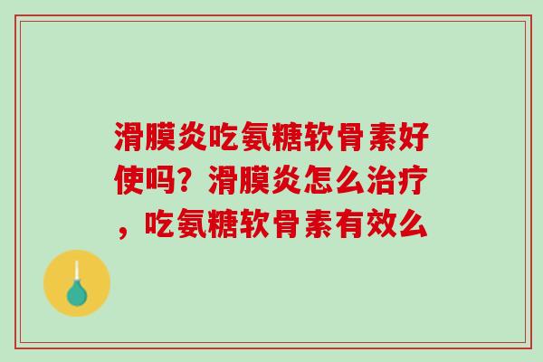 滑膜炎吃氨糖软骨素好使吗？滑膜炎怎么治疗，吃氨糖软骨素有效么