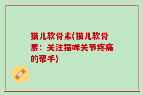 猫儿软骨素(猫儿软骨素：关注猫咪关节疼痛的帮手)