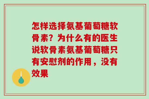 怎样选择氨基葡萄糖软骨素？为什么有的医生说软骨素氨基葡萄糖只有安慰剂的作用，没有效果