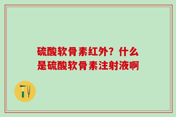 硫酸软骨素红外？什么是硫酸软骨素注射液啊