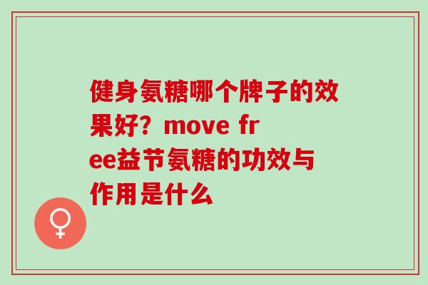 健身氨糖哪个牌子的效果好？move free益节氨糖的功效与作用是什么