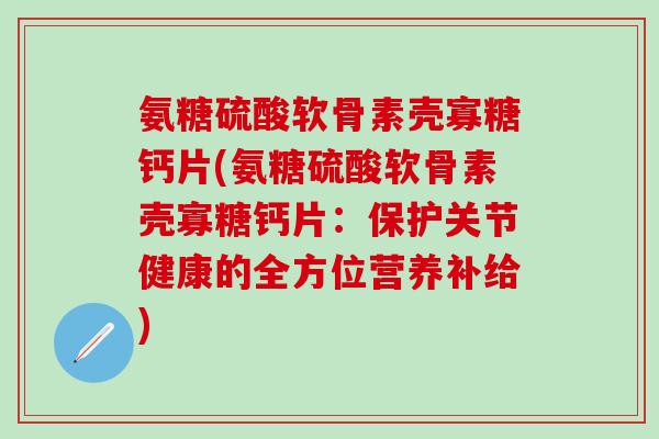 氨糖硫酸软骨素壳寡糖钙片(氨糖硫酸软骨素壳寡糖钙片：保护关节健康的全方位营养补给)