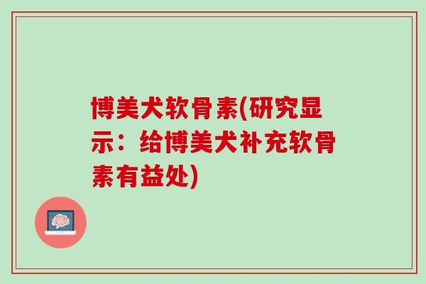 博美犬软骨素(研究显示：给博美犬补充软骨素有益处)