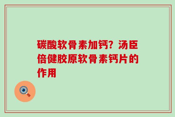 碳酸软骨素加钙？汤臣倍健胶原软骨素钙片的作用