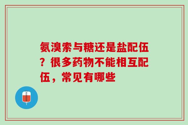 氨溴索与糖还是盐配伍？很多药物不能相互配伍，常见有哪些