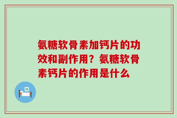 氨糖软骨素加钙片的功效和副作用？氨糖软骨素钙片的作用是什么